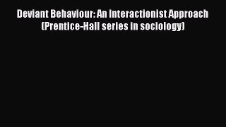 [Read book] Deviant Behaviour: An Interactionist Approach (Prentice-Hall series in sociology)