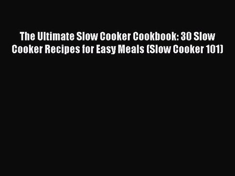 PDF The Ultimate Slow Cooker Cookbook: 30 Slow Cooker Recipes for Easy Meals (Slow Cooker 101)