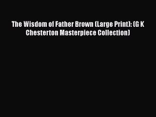 [Read Book] The Wisdom of Father Brown (Large Print): (G K Chesterton Masterpiece Collection)