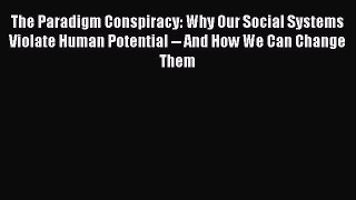 [Read book] The Paradigm Conspiracy: Why Our Social Systems Violate Human Potential -- And