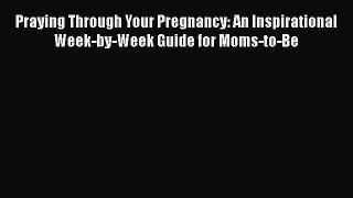 [Read book] Praying Through Your Pregnancy: An Inspirational Week-by-Week Guide for Moms-to-Be