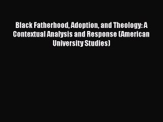 [Read book] Black Fatherhood Adoption and Theology: A Contextual Analysis and Response (American