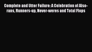 [Read book] Complete and Utter Failure: A Celebration of Also-rans Runners-up Never-weres and