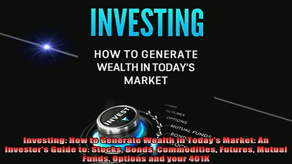 READ book  Investing How to Generate Wealth in Todays Market An Investors Guide to Stocks Bonds Full Free