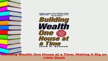 PDF  Building Wealth One House at a Time Making it Big on Little Deals Read Online