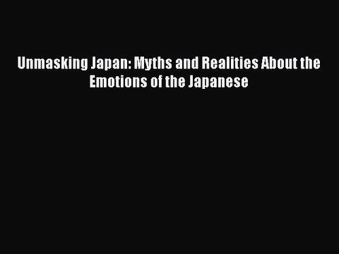 [PDF] Unmasking Japan: Myths and Realities About the Emotions of the Japanese Read Online