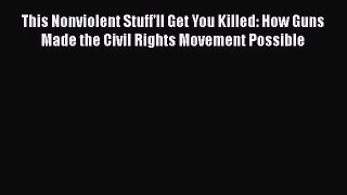 Ebook This Nonviolent Stuff'll Get You Killed: How Guns Made the Civil Rights Movement Possible