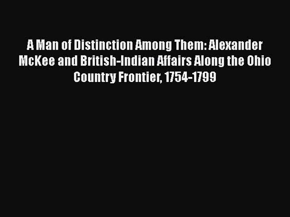 [Read book] A Man of Distinction Among Them: Alexander McKee and British-Indian Affairs Along