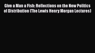 [Read book] Give a Man a Fish: Reflections on the New Politics of Distribution (The Lewis Henry