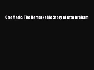Read OttoMatic: The Remarkable Story of Otto Graham Ebook Free