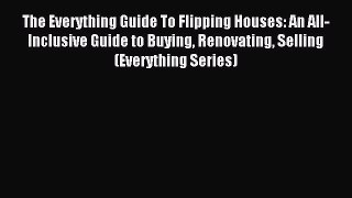 Download The Everything Guide To Flipping Houses: An All-Inclusive Guide to Buying Renovating