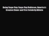 Read Being Sugar Ray: Sugar Ray Robinson America's Greatest Boxer and First Celebrity Athlete