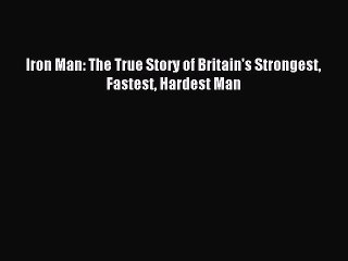 Download Iron Man: The True Story of Britain's Strongest Fastest Hardest Man Ebook Free