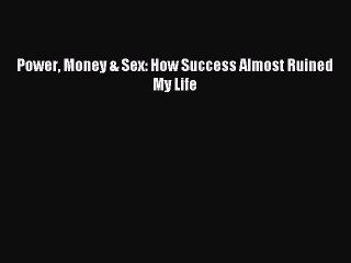 Download Power Money & Sex: How Success Almost Ruined My Life Ebook Online