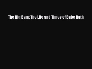 Read The Big Bam: The Life and Times of Babe Ruth Ebook Online