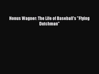Download Honus Wagner: The Life of Baseball's Flying Dutchman PDF Free