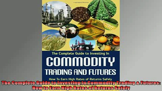 Free PDF Downlaod  The Complete Guide to Investing In Commodity Trading  Futures How to Earn High Rates of  BOOK ONLINE