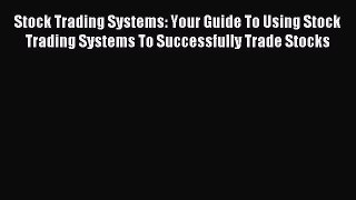 Read Stock Trading Systems: Your Guide To Using Stock Trading Systems To Successfully Trade
