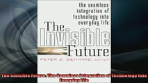 Free PDF Downlaod  The Invisible Future The Seamless Integration of Technology Into Everyday Life READ ONLINE
