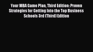 Read Your MBA Game Plan Third Edition: Proven Strategies for Getting Into the Top Business