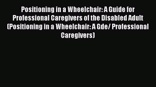 [Read book] Positioning in a Wheelchair: A Guide for Professional Caregivers of the Disabled