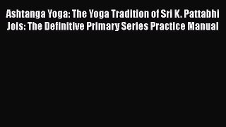[Read book] Ashtanga Yoga: The Yoga Tradition of Sri K. Pattabhi Jois: The Definitive Primary