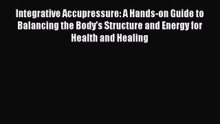 [Read book] Integrative Accupressure: A Hands-on Guide to Balancing the Body's Structure and