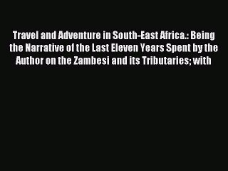 Read Travel and Adventure in South-East Africa.: Being the Narrative of the Last Eleven Years