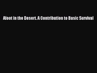 Read Afoot in the Desert. A Contribution to Basic Survival Ebook Free