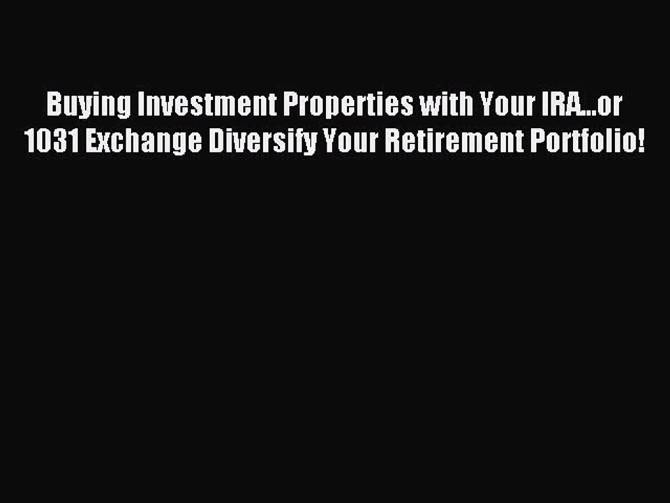 Download Buying Investment Properties with Your IRA...or 1031 Exchange Diversify Your Retirement