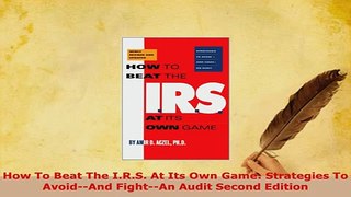 PDF  How To Beat The IRS At Its Own Game Strategies To AvoidAnd FightAn Audit Second  Read Online
