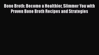 PDF Bone Broth: Become a Healthier Slimmer You with Proven Bone Broth Recipes and Strategies