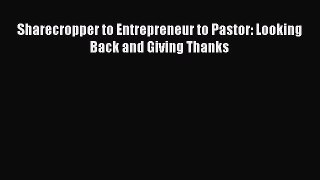 Download Sharecropper to Entrepreneur to Pastor: Looking Back and Giving Thanks  Read Online