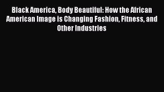 [Read book] Black America Body Beautiful: How the African American Image is Changing Fashion