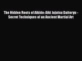 [Read book] The Hidden Roots of Aikido: Aiki Jujutsu Daitoryu - Secret Techniques of an Ancient