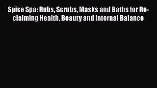 [Read book] Spice Spa: Rubs Scrubs Masks and Baths for Re-claiming Health Beauty and Internal