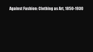 [Read book] Against Fashion: Clothing as Art 1850-1930 [PDF] Online