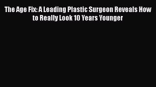 [Read book] The Age Fix: A Leading Plastic Surgeon Reveals How to Really Look 10 Years Younger