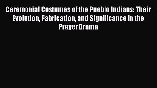 [Read book] Ceremonial Costumes of the Pueblo Indians: Their Evolution Fabrication and Significance