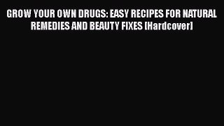 [Read book] GROW YOUR OWN DRUGS: EASY RECIPES FOR NATURAL REMEDIES AND BEAUTY FIXES [Hardcover]