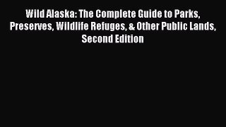 Read Wild Alaska: The Complete Guide to Parks Preserves Wildlife Refuges & Other Public Lands