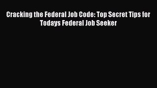 Read Cracking the Federal Job Code: Top Secret Tips for Todays Federal Job Seeker Ebook Free