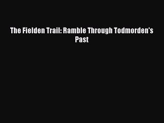 Download The Fielden Trail: Ramble Through Todmorden's Past PDF Free