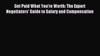Read Get Paid What You're Worth: The Expert Negotiators' Guide to Salary and Compensation Ebook