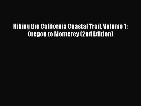 Download Hiking the California Coastal Trail Volume 1: Oregon to Monterey (2nd Edition) PDF