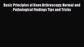 [Read book] Basic Principles of Knee Arthroscopy: Normal and Pathological Findings Tips and