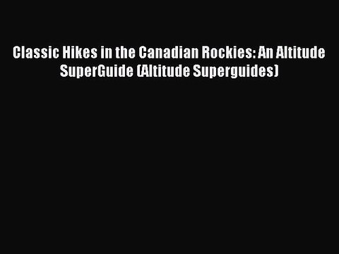 Read Classic Hikes in the Canadian Rockies: An Altitude SuperGuide (Altitude Superguides) Ebook