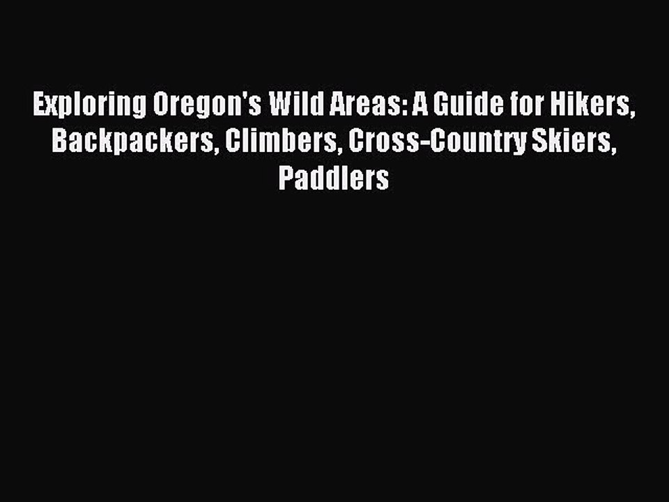 Read Exploring Oregon's Wild Areas: A Guide for Hikers Backpackers Climbers Cross-Country Skiers