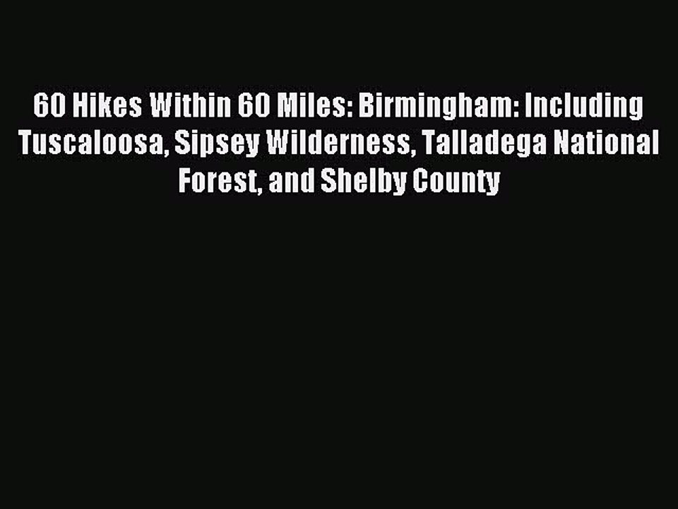 Read 60 Hikes Within 60 Miles: Birmingham: Including Tuscaloosa Sipsey Wilderness Talladega