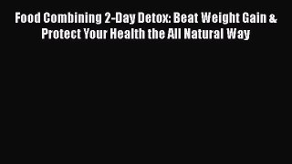 [Read book] Food Combining 2-Day Detox: Beat Weight Gain & Protect Your Health the All Natural